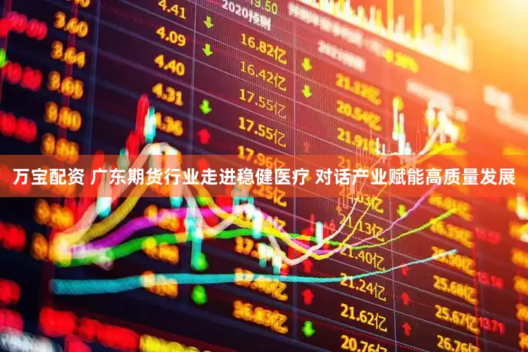 万宝配资 广东期货行业走进稳健医疗 对话产业赋能高质量发展