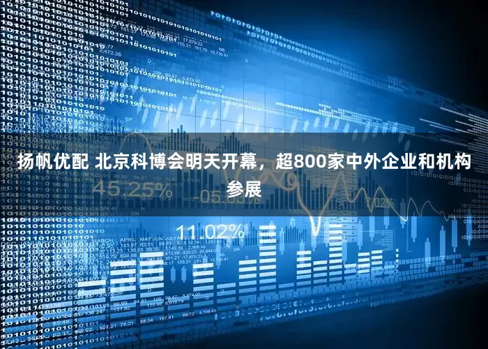 扬帆优配 北京科博会明天开幕，超800家中外企业和机构参展
