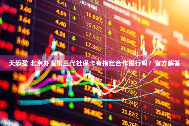天添盈 北京办理第三代社保卡有指定合作银行吗？官方解答