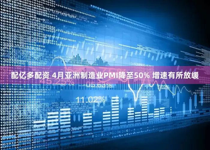 配亿多配资 4月亚洲制造业PMI降至50% 增速有所放缓