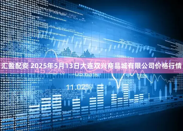 汇盈配资 2025年5月13日大连双兴商品城有限公司价格行情