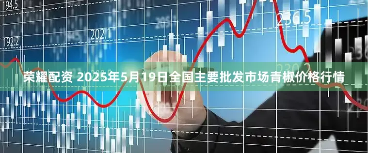 荣耀配资 2025年5月19日全国主要批发市场青椒价格行情