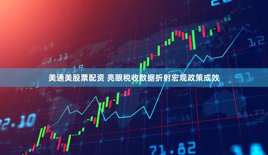 美通美股票配资 亮眼税收数据折射宏观政策成效