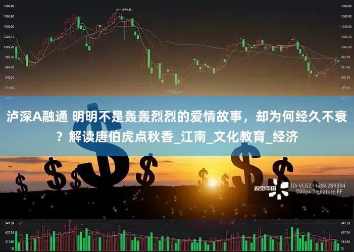 泸深A融通 明明不是轰轰烈烈的爱情故事，却为何经久不衰？解读唐伯虎点秋香_江南_文化教育_经济