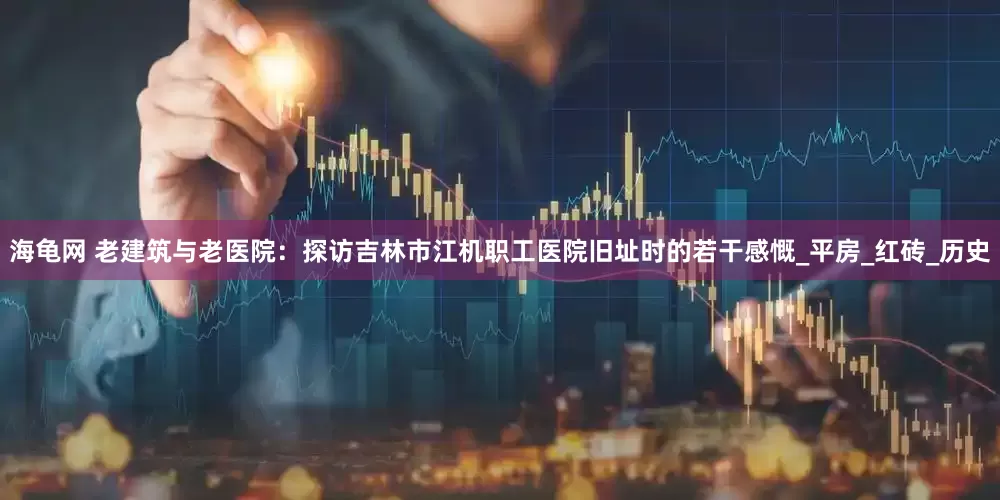 海龟网 老建筑与老医院：探访吉林市江机职工医院旧址时的若干感慨_平房_红砖_历史