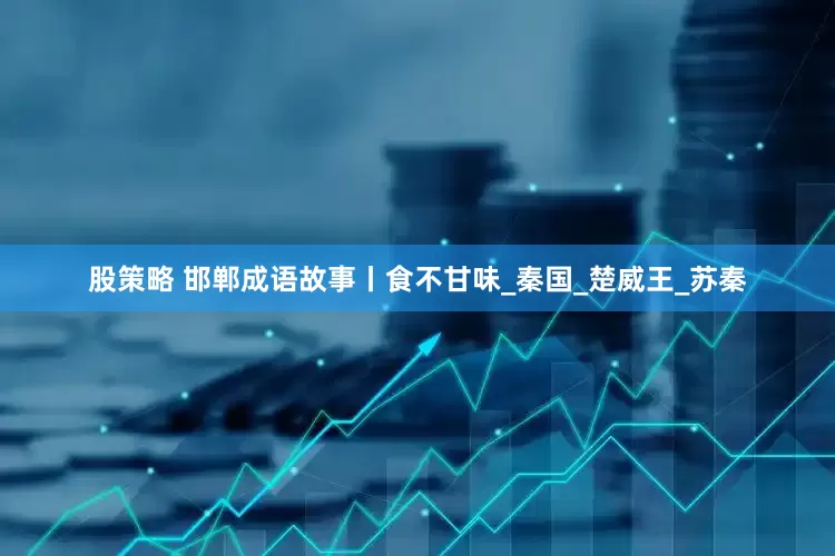 股策略 邯郸成语故事丨食不甘味_秦国_楚威王_苏秦