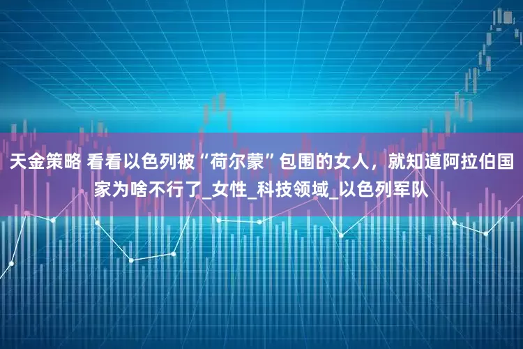 天金策略 看看以色列被“荷尔蒙”包围的女人，就知道阿拉伯国家为啥不行了_女性_科技领域_以色列军队