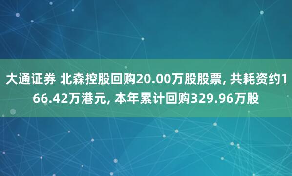 大通证券 北森控股回购20.00万股股票, 共耗资约166.42万港元, 本年累计回购329.96万股
