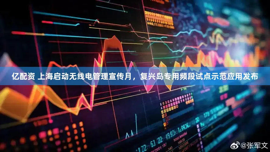 亿配资 上海启动无线电管理宣传月，复兴岛专用频段试点示范应用发布