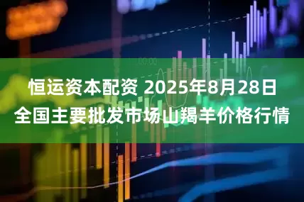 恒运资本配资 2025年8月28日全国主要批发市场山羯羊价格行情