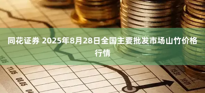 同花证券 2025年8月28日全国主要批发市场山竹价格行情