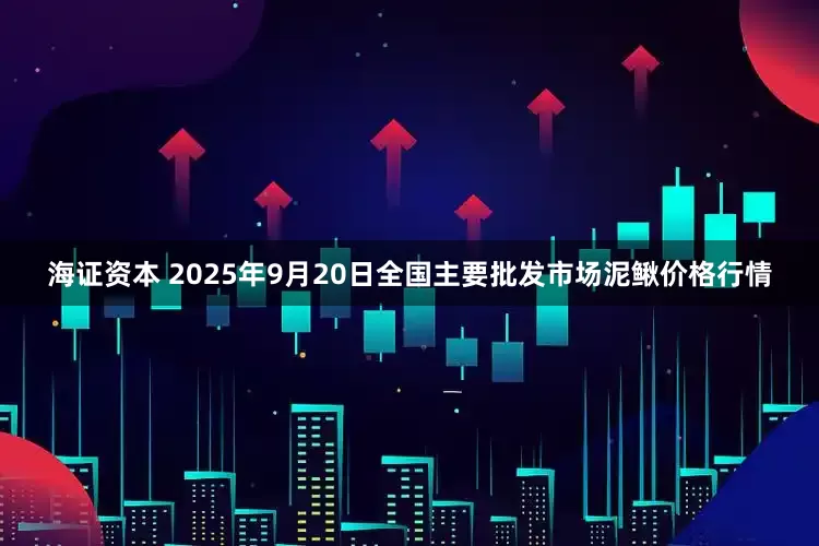 海证资本 2025年9月20日全国主要批发市场泥鳅价格行情
