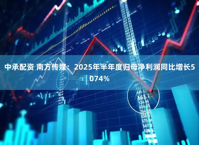 中承配资 南方传媒:2025年半年度归母净利润同比增长5074%