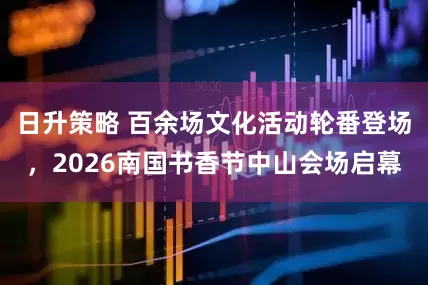 日升策略 百余场文化活动轮番登场，2026南国书香节中山会场启幕